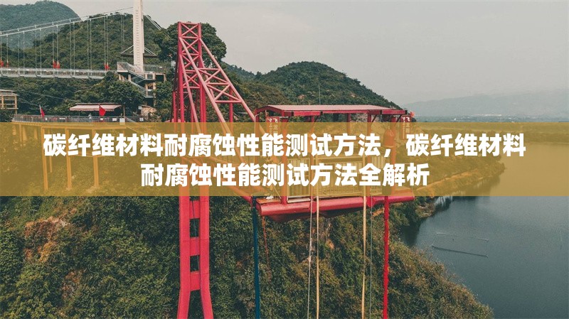 碳纖維材料耐腐蝕性能測試方法，碳纖維材料耐腐蝕性能測試方法全解析 行業新聞 第6張