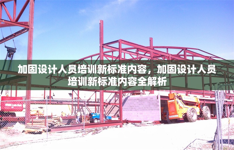 加固設計人員培訓新標準內容，加固設計人員培訓新標準內容全解析 行業新聞