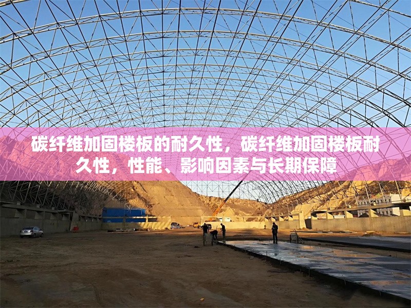 碳纖維加固樓板的耐久性，碳纖維加固樓板耐久性，性能、影響因素與長期保障 行業新聞