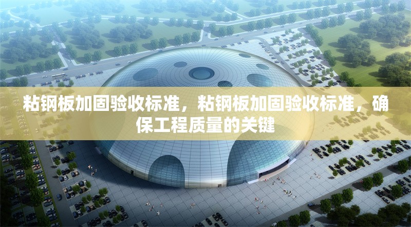 粘鋼板加固驗收標準，粘鋼板加固驗收標準，確保工程質量的關鍵 行業新聞 第1張