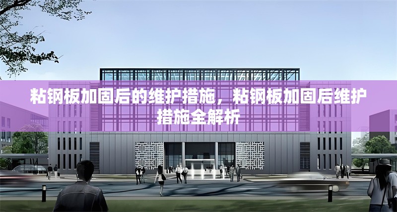 粘鋼板加固后的維護(hù)措施，粘鋼板加固后維護(hù)措施全解析 行業(yè)新聞 第6張