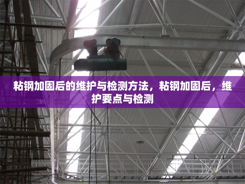 粘鋼加固后的維護與檢測方法，粘鋼加固后，維護要點與檢測