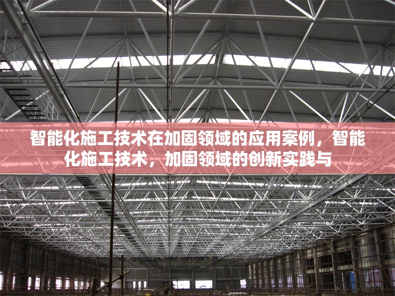 智能化施工技術(shù)在加固領(lǐng)域的應(yīng)用案例，智能化施工技術(shù)，加固領(lǐng)域的創(chuàng)新實(shí)踐與 行業(yè)新聞 第6張