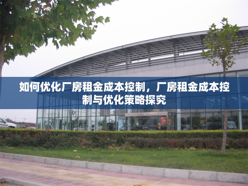 如何優化廠房租金成本控制，廠房租金成本控制與優化策略探究 行業新聞 第6張