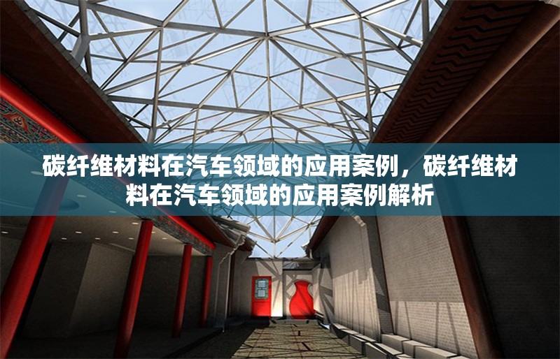 碳纖維材料在汽車領域的應用案例，碳纖維材料在汽車領域的應用案例解析