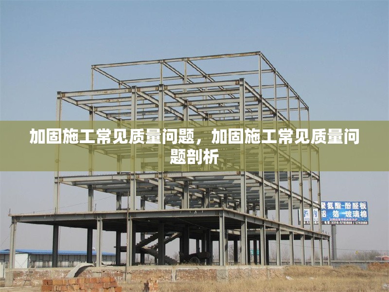 加固施工常見質量問題，加固施工常見質量問題剖析