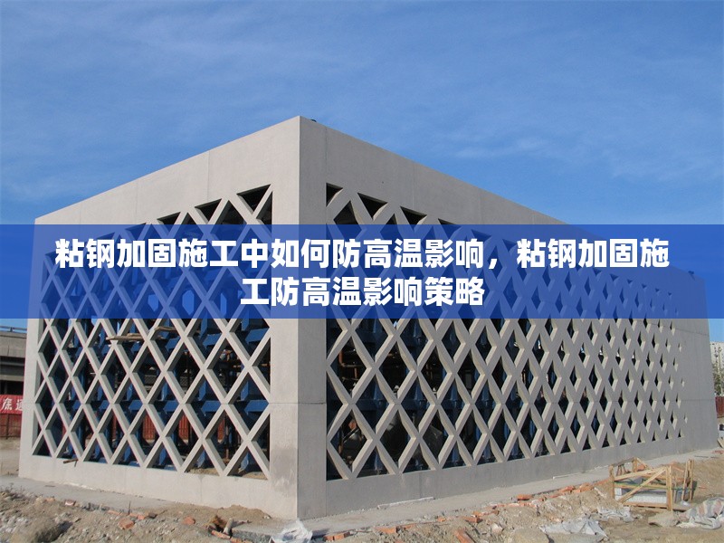 粘鋼加固施工中如何防高溫影響，粘鋼加固施工防高溫影響策略 行業(yè)新聞 第1張
