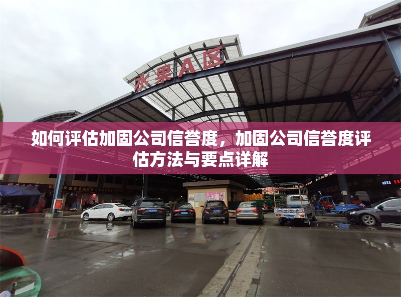 如何評估加固公司信譽度，加固公司信譽度評估方法與要點詳解，加固公司信譽度評估方法與要點全解析 行業(yè)新聞 第6張