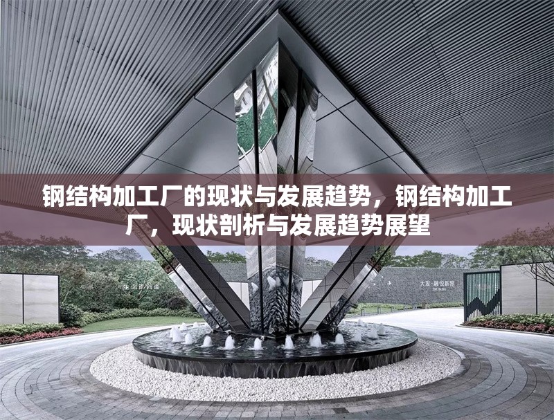 鋼結構加工廠的現狀與發展趨勢，鋼結構加工廠，現狀剖析與發展趨勢展望 行業新聞