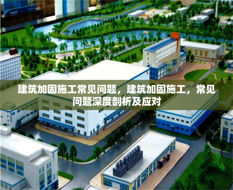 建筑加固施工常見問題，建筑加固施工，常見問題深度剖析及應對