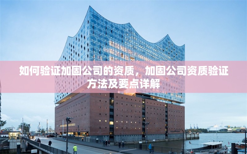 如何驗證加固公司的資質，加固公司資質驗證方法及要點詳解 行業新聞 第6張