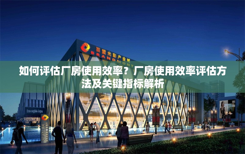 如何評估廠房使用效率？廠房使用效率評估方法及關鍵指標解析 行業新聞 第6張