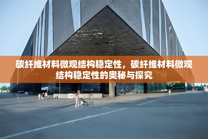 碳纖維材料微觀結(jié)構(gòu)穩(wěn)定性，碳纖維材料微觀結(jié)構(gòu)穩(wěn)定性的奧秘與探究 行業(yè)新聞 第6張