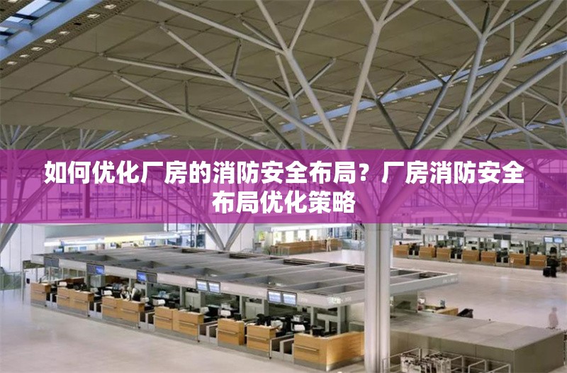 如何優(yōu)化廠房的消防安全布局？廠房消防安全布局優(yōu)化策略 行業(yè)新聞 第5張