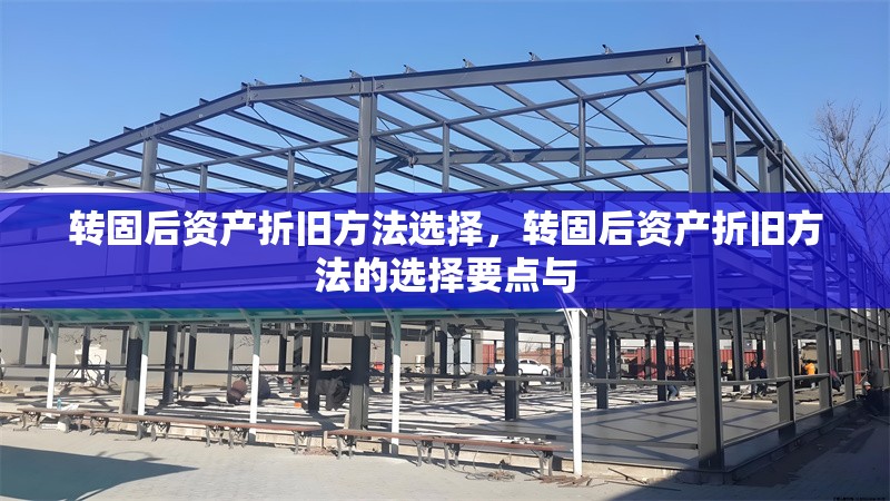 轉(zhuǎn)固后資產(chǎn)折舊方法選擇，轉(zhuǎn)固后資產(chǎn)折舊方法的選擇要點(diǎn)與 行業(yè)新聞 第1張