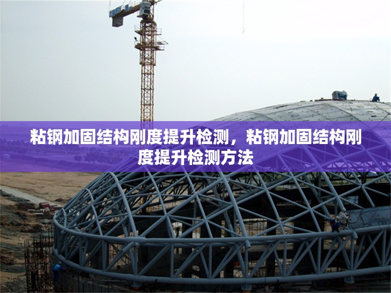 粘鋼加固結構剛度提升檢測，粘鋼加固結構剛度提升檢測方法