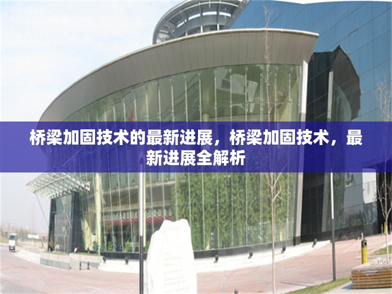橋梁加固技術的最新進展，橋梁加固技術，最新進展全解析 行業新聞 第6張