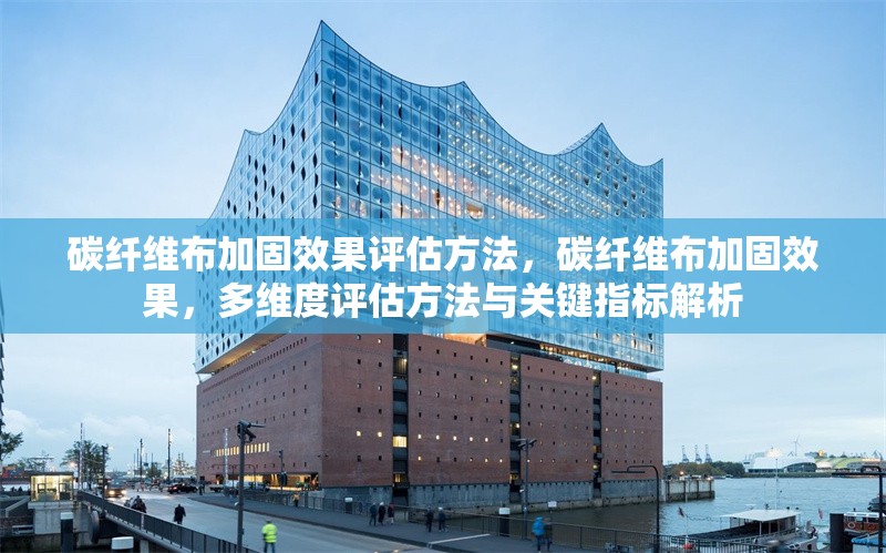 碳纖維布加固效果評估方法，碳纖維布加固效果，多維度評估方法與關鍵指標解析