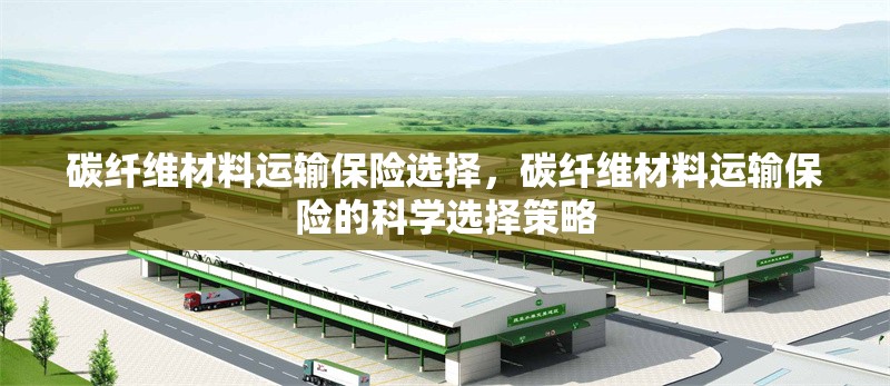 碳纖維材料運輸保險選擇，碳纖維材料運輸保險的科學選擇策略 行業新聞 第1張