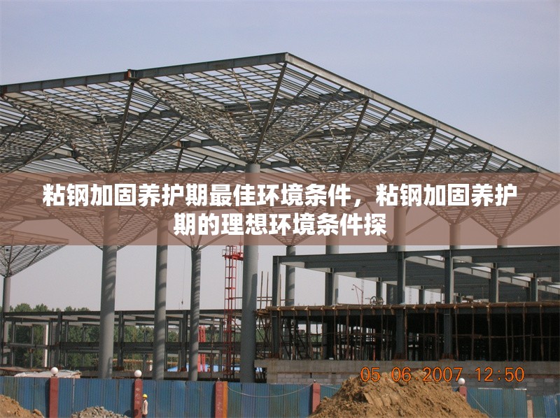 粘鋼加固養護期最佳環境條件，粘鋼加固養護期的理想環境條件探 行業新聞 第6張