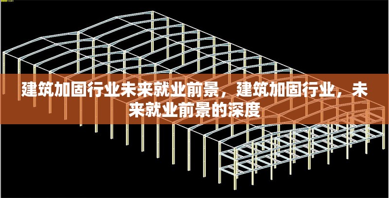 建筑加固行業(yè)未來(lái)就業(yè)前景，建筑加固行業(yè)，未來(lái)就業(yè)前景的深度 行業(yè)新聞