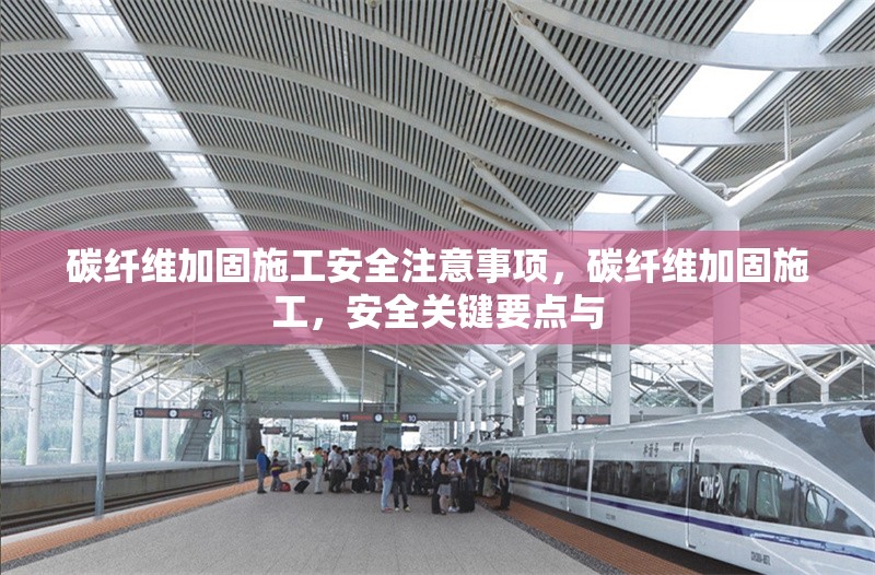 碳纖維加固施工安全注意事項，碳纖維加固施工，安全關(guān)鍵要點與 行業(yè)新聞 第6張