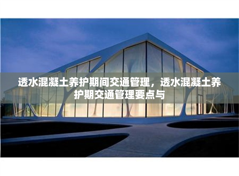 透水混凝土養護期間交通管理，透水混凝土養護期交通管理要點與 行業新聞 第1張
