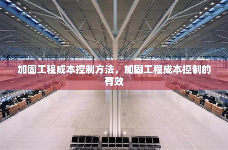 加固工程成本控制方法，加固工程成本控制的有效