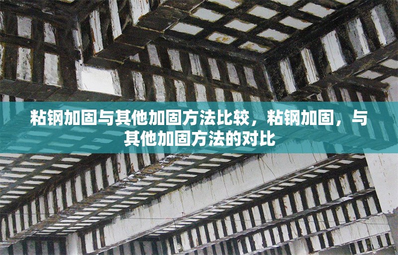 粘鋼加固與其他加固方法比較，粘鋼加固，與其他加固方法的對(duì)比 行業(yè)新聞 第6張