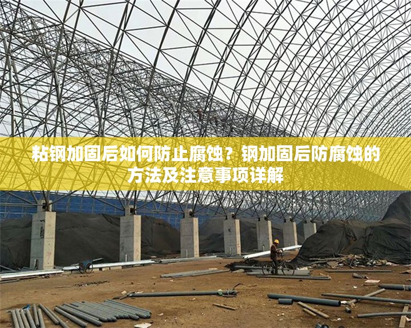 粘鋼加固后如何防止腐蝕？鋼加固后防腐蝕的方法及注意事項詳解 行業新聞 第6張