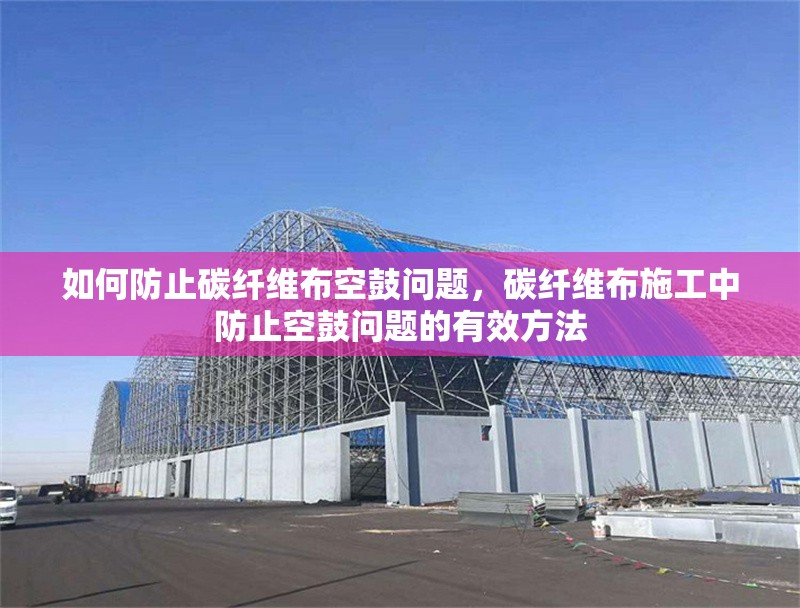 如何防止碳纖維布空鼓問題，碳纖維布施工中防止空鼓問題的有效方法