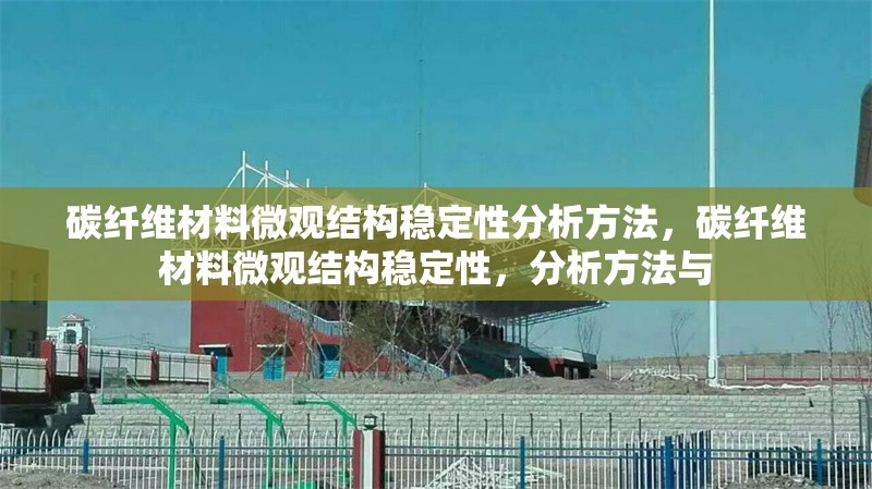 碳纖維材料微觀結構穩定性分析方法，碳纖維材料微觀結構穩定性，分析方法與 行業新聞