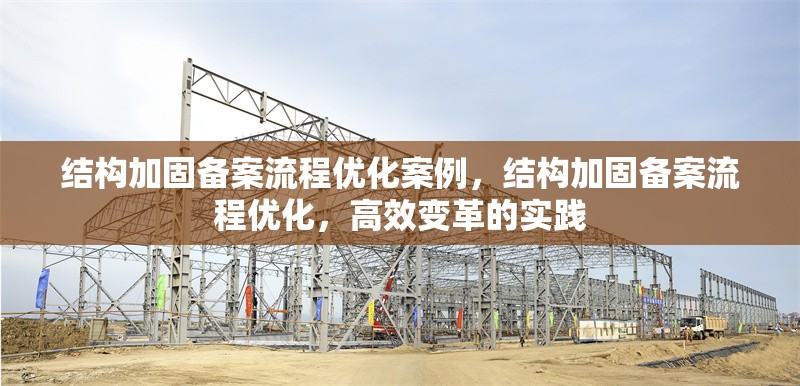 結構加固備案流程優(yōu)化案例，結構加固備案流程優(yōu)化，高效變革的實踐，結構加固備案流程優(yōu)化與高效變革實踐案例 行業(yè)新聞 第6張