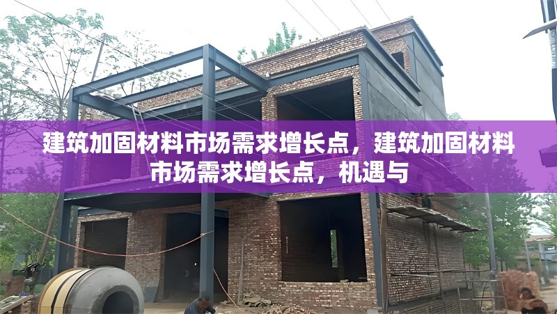 建筑加固材料市場需求增長點，建筑加固材料市場需求增長點，機遇與