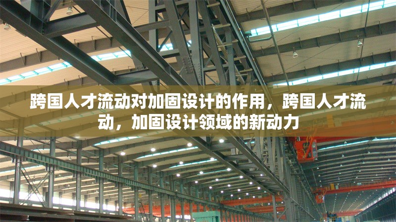 跨國人才流動對加固設計的作用，跨國人才流動，加固設計領域的新動力 行業新聞 第1張