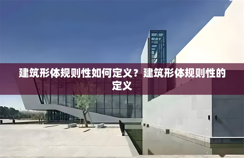 建筑形體規(guī)則性如何定義？建筑形體規(guī)則性的定義