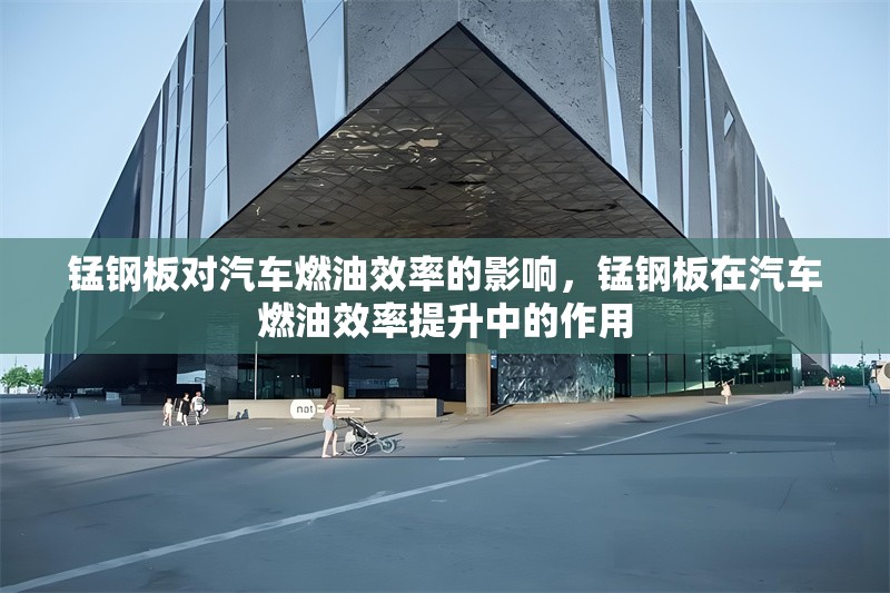 錳鋼板對汽車燃油效率的影響，錳鋼板在汽車燃油效率提升中的作用 行業新聞 第1張