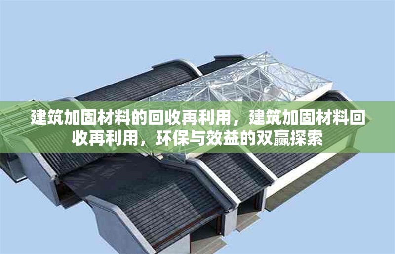 建筑加固材料的回收再利用，建筑加固材料回收再利用，環保與效益的雙贏探索 行業新聞 第1張