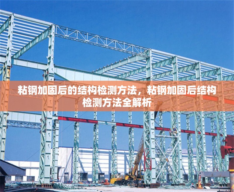 粘鋼加固后的結構檢測方法，粘鋼加固后結構檢測方法全解析 行業新聞 第6張