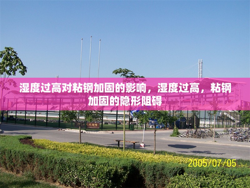 濕度過高對粘鋼加固的影響，濕度過高，粘鋼加固的隱形阻礙 行業新聞 第4張