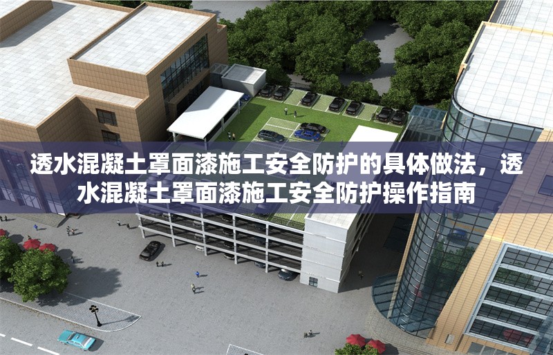 透水混凝土罩面漆施工安全防護(hù)的具體做法，透水混凝土罩面漆施工安全防護(hù)操作指南