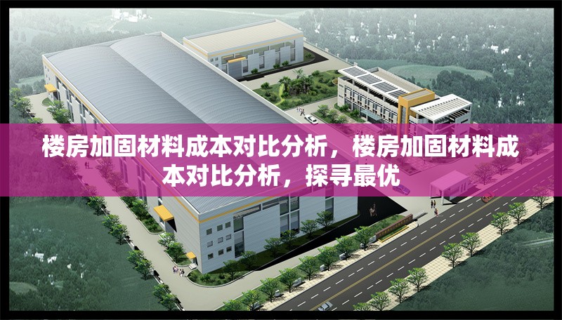 樓房加固材料成本對比分析，樓房加固材料成本對比分析，探尋最優