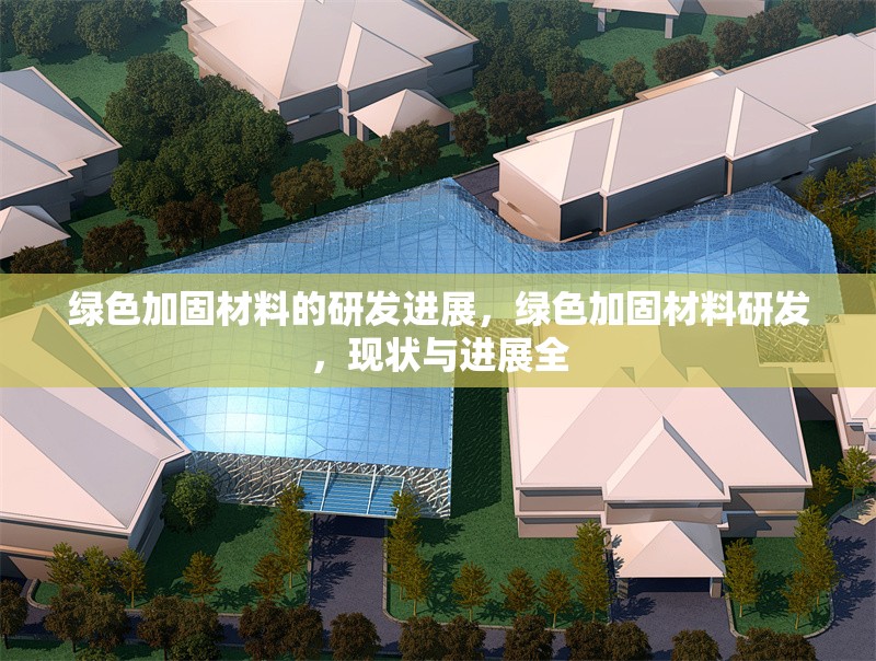 綠色加固材料的研發(fā)進(jìn)展，綠色加固材料研發(fā)，現(xiàn)狀與進(jìn)展全