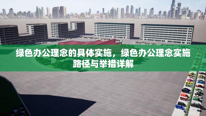 綠色辦公理念的具體實施，綠色辦公理念實施路徑與舉措詳解