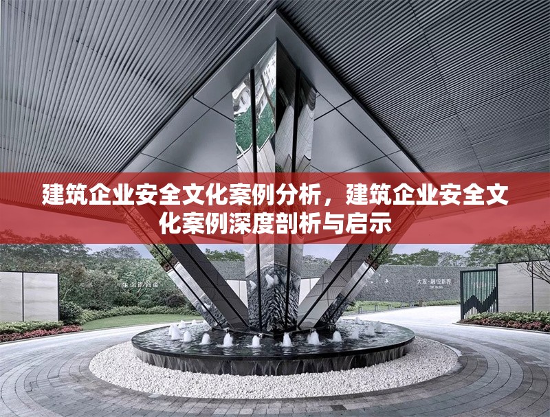 建筑企業(yè)安全文化案例分析，建筑企業(yè)安全文化案例深度剖析與啟示