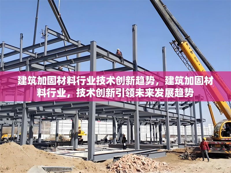 建筑加固材料行業技術創新趨勢，建筑加固材料行業，技術創新引領未來發展趨勢 行業新聞 第1張