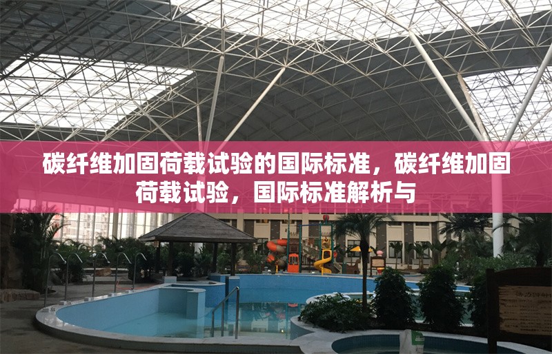 碳纖維加固荷載試驗的國際標(biāo)準(zhǔn)，碳纖維加固荷載試驗，國際標(biāo)準(zhǔn)解析與 行業(yè)新聞 第1張