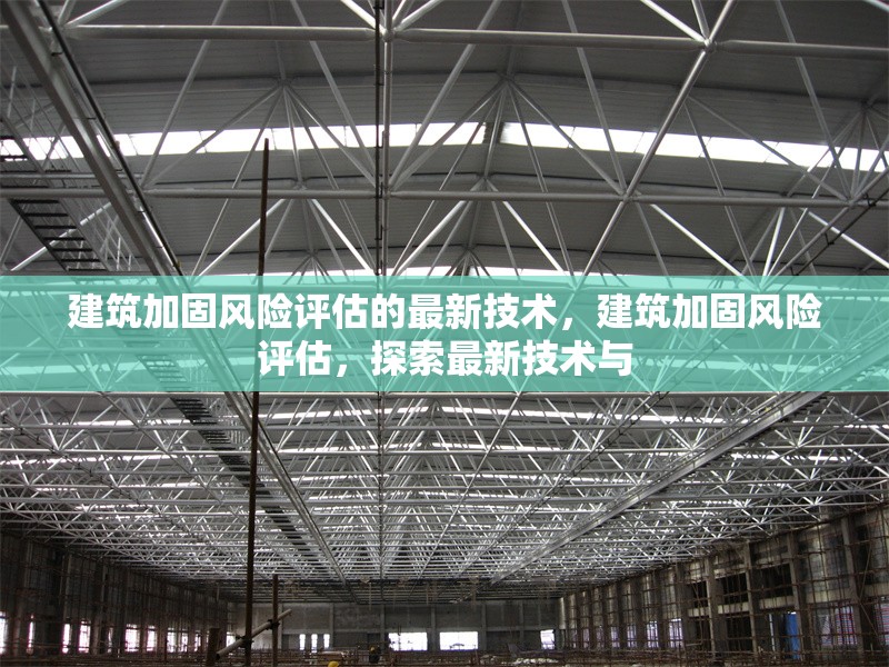 建筑加固風(fēng)險(xiǎn)評估的最新技術(shù)，建筑加固風(fēng)險(xiǎn)評估，探索最新技術(shù)與 行業(yè)新聞 第1張