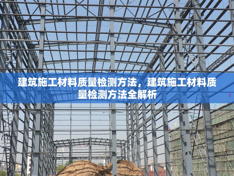 建筑施工材料質(zhì)量檢測方法，建筑施工材料質(zhì)量檢測方法全解析 行業(yè)新聞 第1張