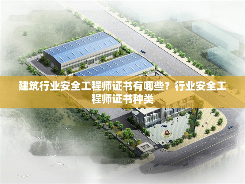 建筑行業安全工程師證書有哪些？行業安全工程師證書種類 行業新聞 第1張